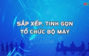 SẮP XẾP, TINH GỌN TỔ CHỨC BỘ MÁY  21/01/2025